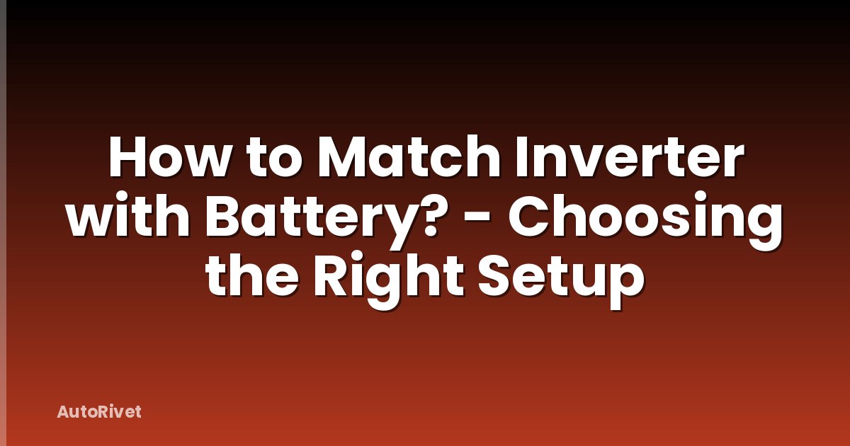 How to Match Inverter with Battery? - Choosing the Right Setup