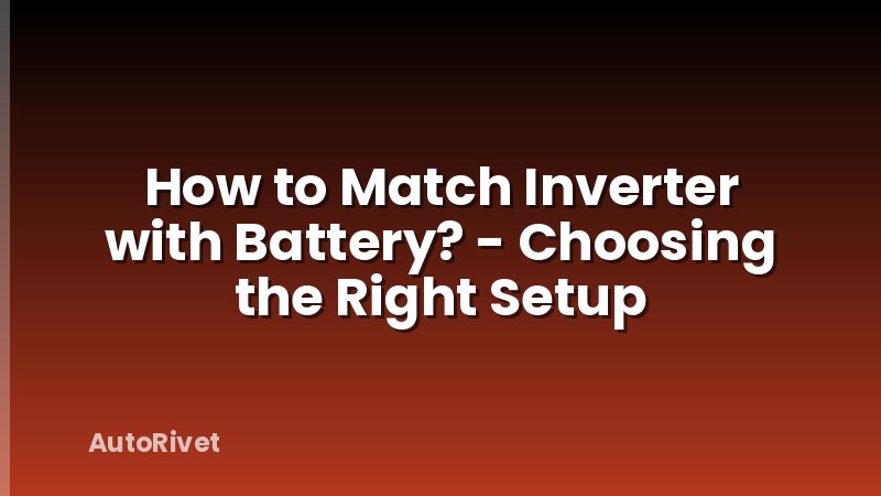 How to Match Inverter with Battery? - Choosing the Right Setup