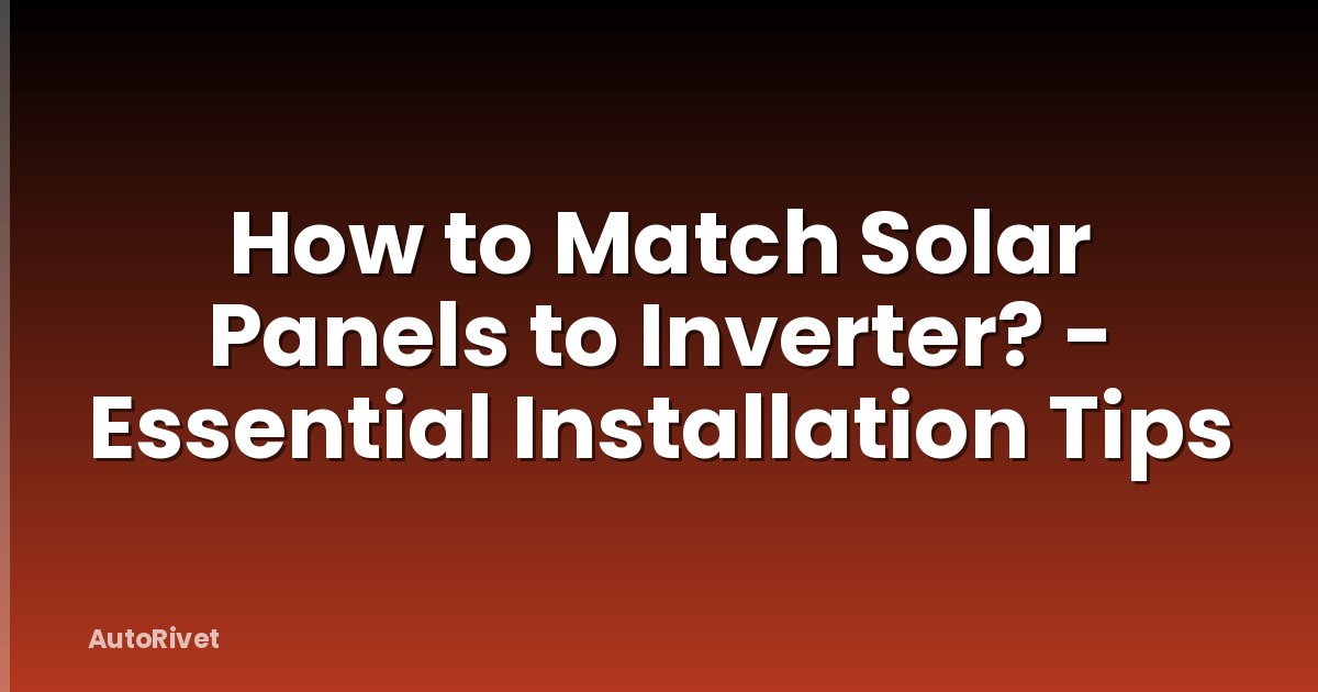How to Match Solar Panels to Inverter? - Essential Installation Tips