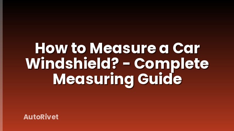 How to Measure a Car Windshield? - Complete Measuring Guide