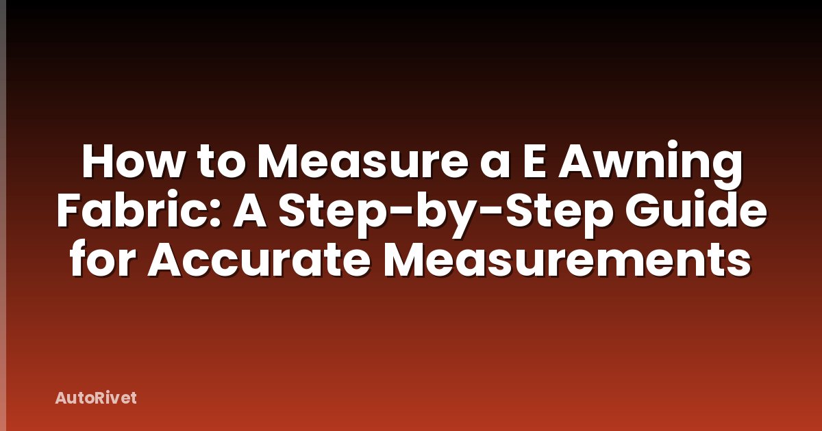 How to Measure a E Awning Fabric: A Step-by-Step Guide for Accurate Measurements