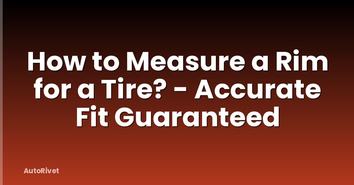 How to Measure a Rim for a Tire? - Accurate Fit Guaranteed