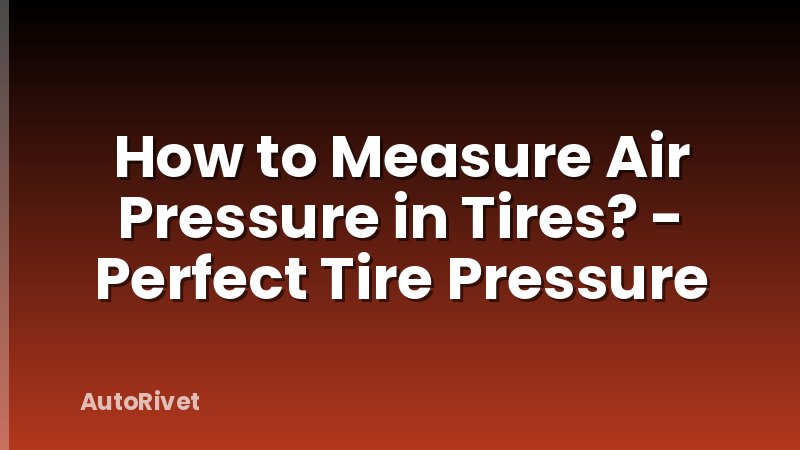 How to Measure Air Pressure in Tires? - Perfect Tire Pressure