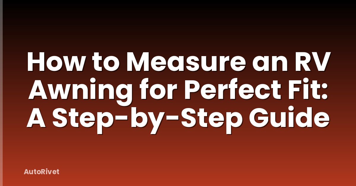 How to Measure an RV Awning for Perfect Fit: A Step-by-Step Guide