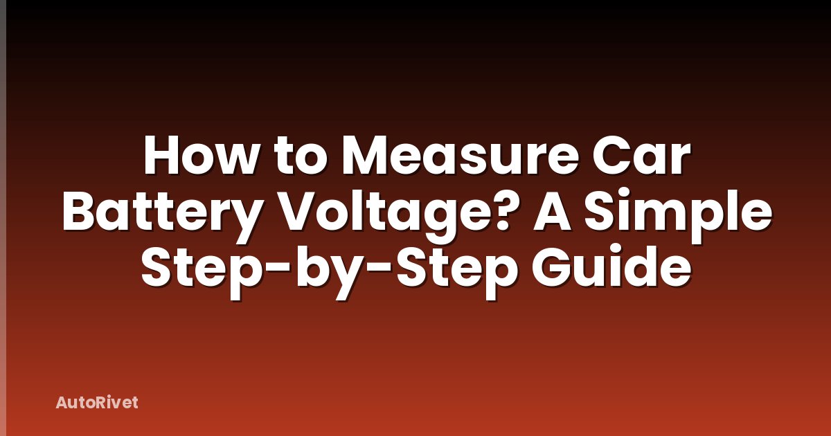 How to Measure Car Battery Voltage? A Simple Step-by-Step Guide