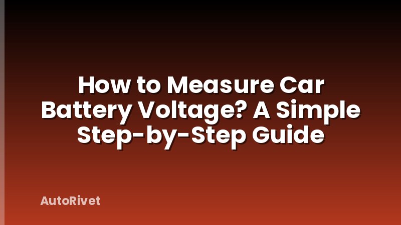 How to Measure Car Battery Voltage? A Simple Step-by-Step Guide