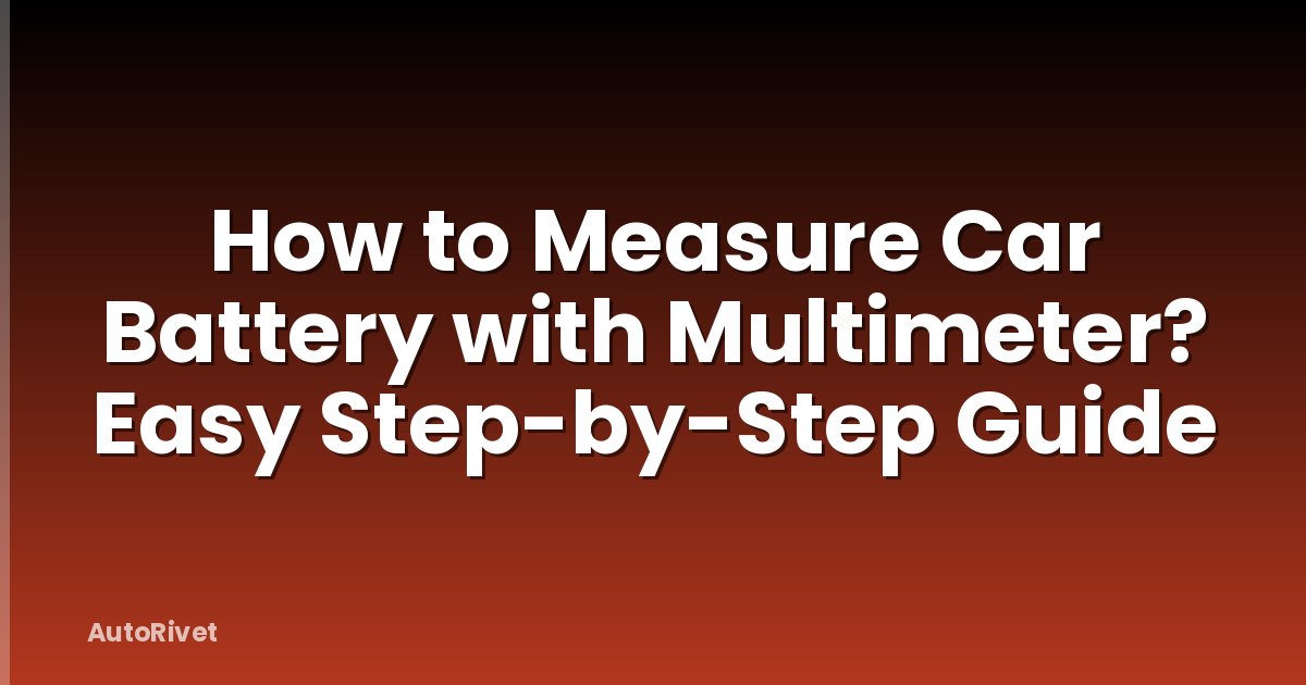 How to Measure Car Battery with Multimeter? Easy Step-by-Step Guide