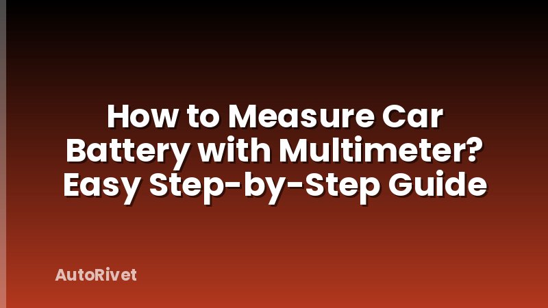 How to Measure Car Battery with Multimeter? Easy Step-by-Step Guide