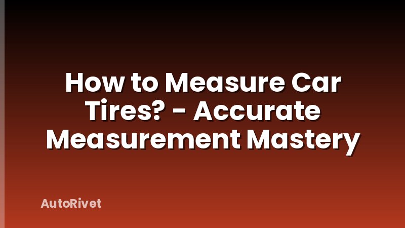 How to Measure Car Tires? - Accurate Measurement Mastery