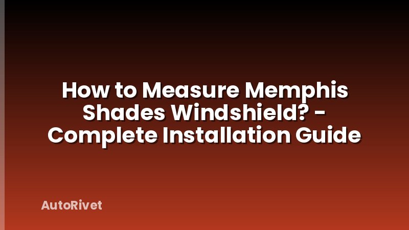 How to Measure Memphis Shades Windshield? - Complete Installation Guide