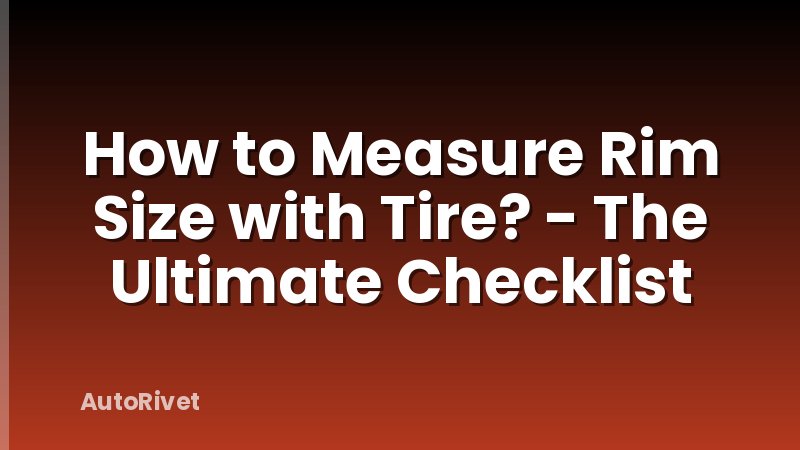 How to Measure Rim Size with Tire? - The Ultimate Checklist