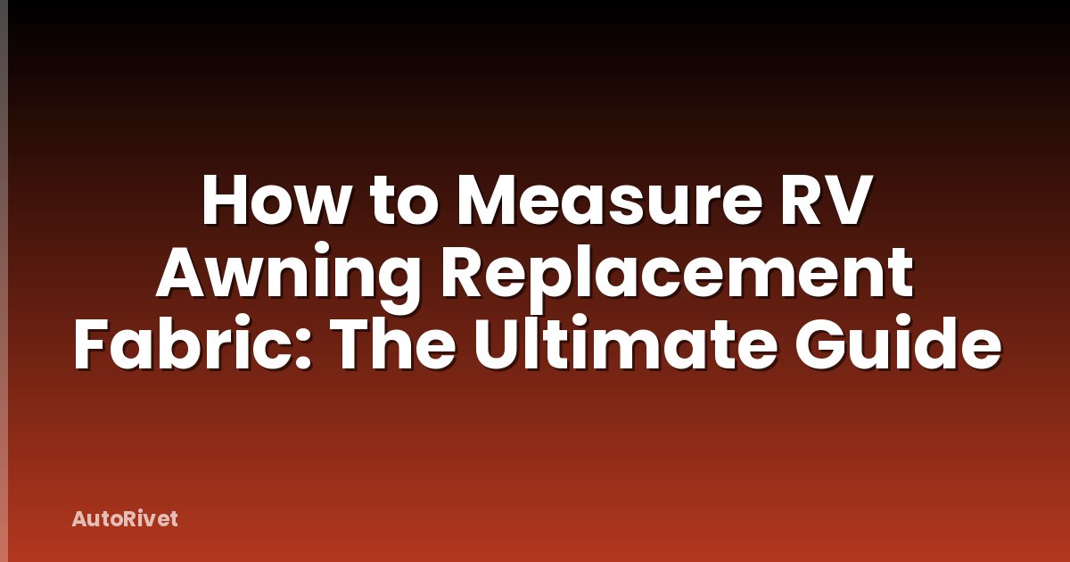 How to Measure RV Awning Replacement Fabric: The Ultimate Guide