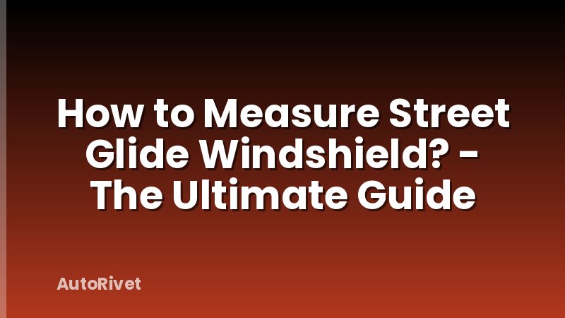 How to Measure Street Glide Windshield? - The Ultimate Guide