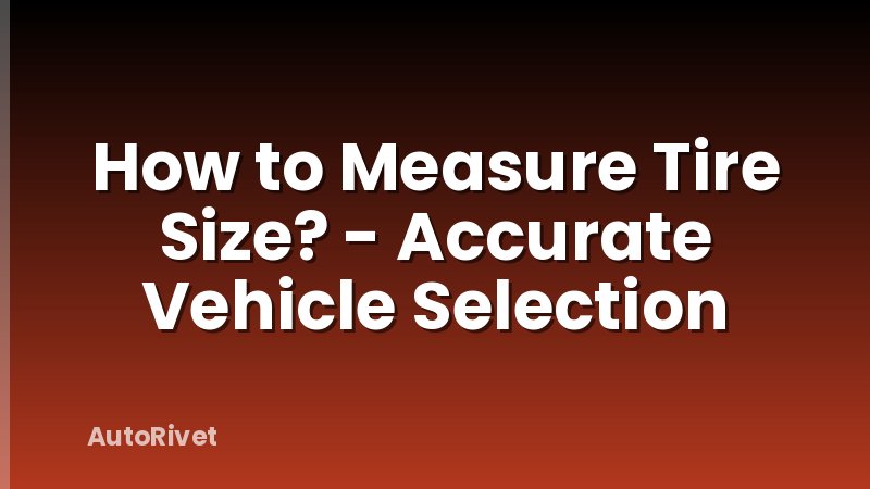How to Measure Tire Size? - Accurate Vehicle Selection