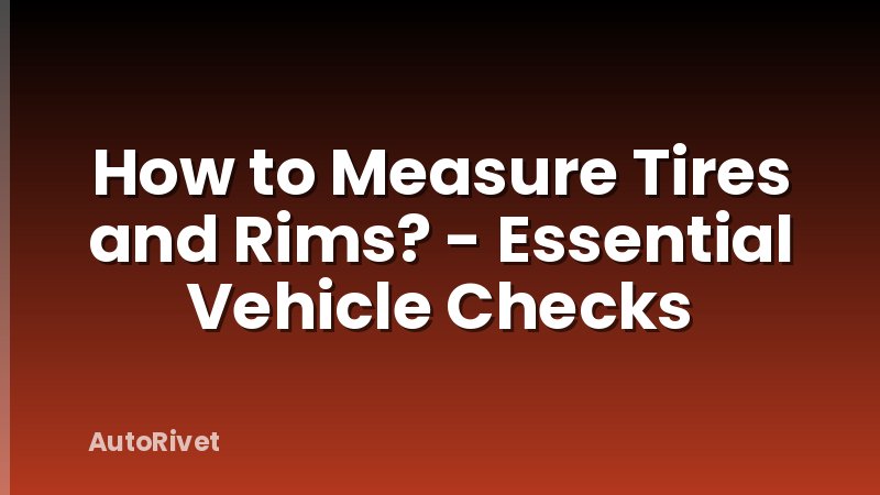 How to Measure Tires and Rims? - Essential Vehicle Checks