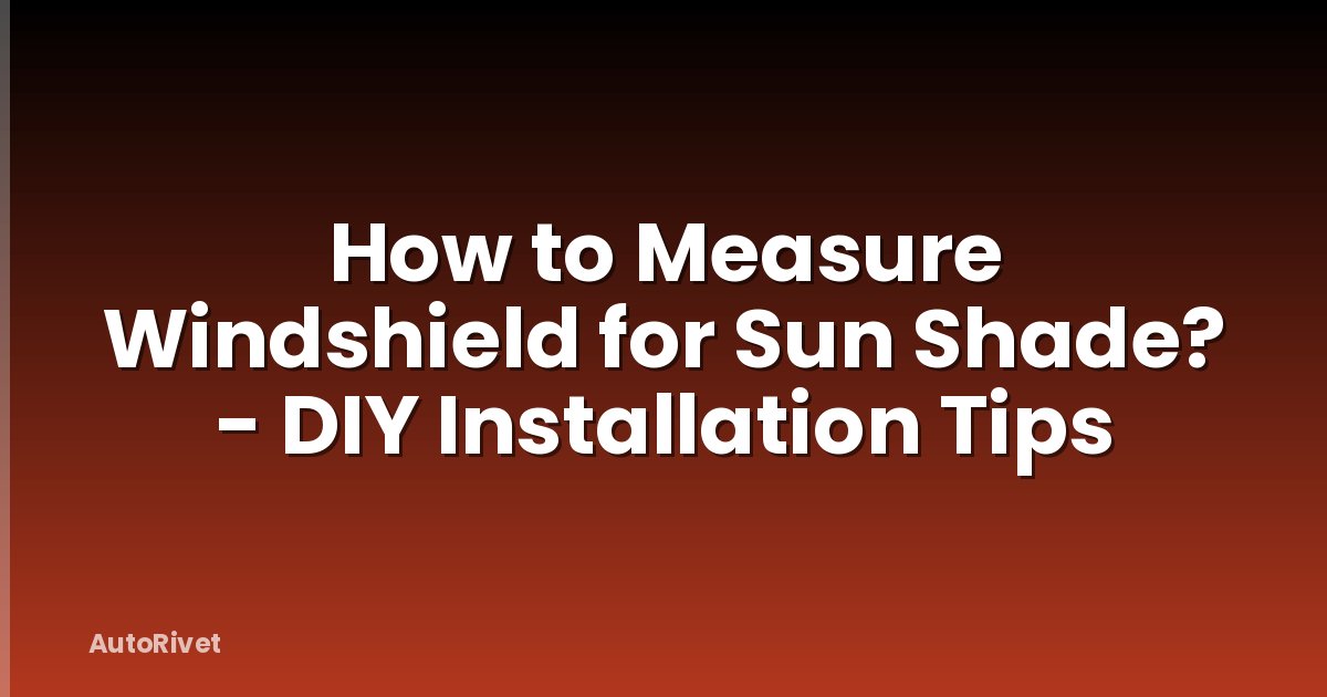 How to Measure Windshield for Sun Shade? - DIY Installation Tips