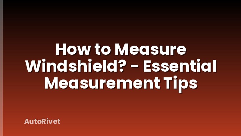 How to Measure Windshield? - Essential Measurement Tips