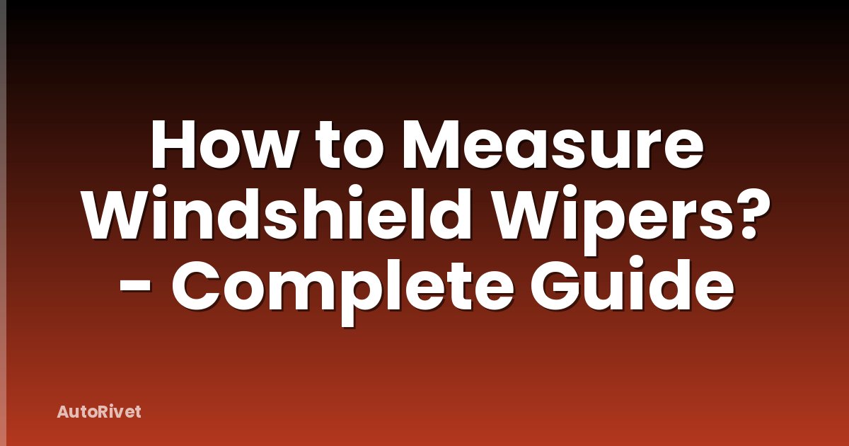 How to Measure Windshield Wipers? - Complete Guide