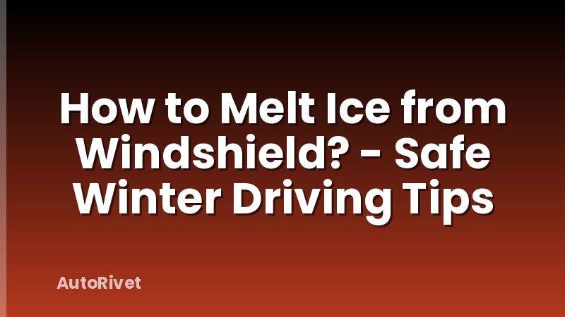How to Melt Ice from Windshield? - Safe Winter Driving Tips