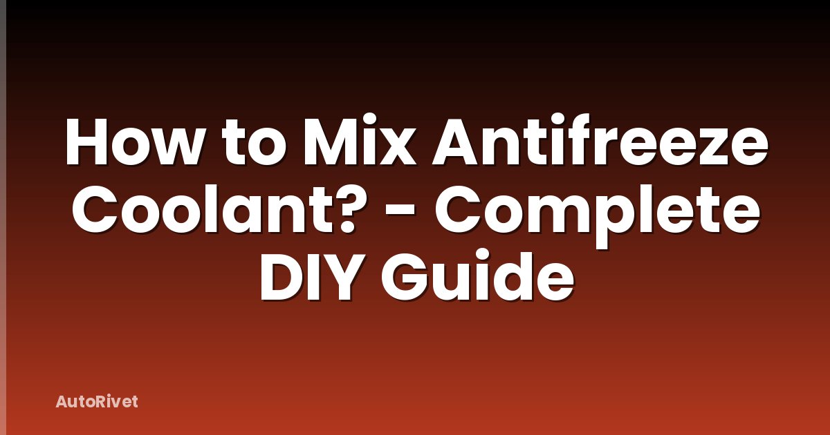 How to Mix Antifreeze Coolant? - Complete DIY Guide