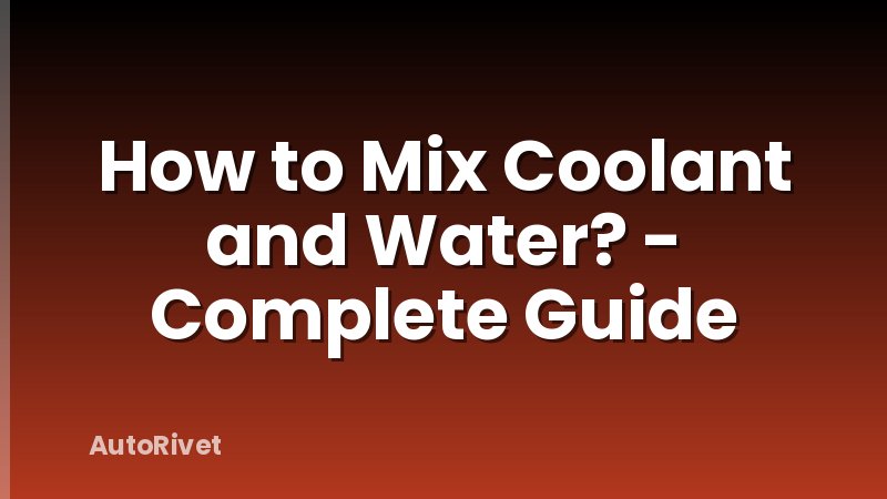 How to Mix Coolant and Water? - Complete Guide