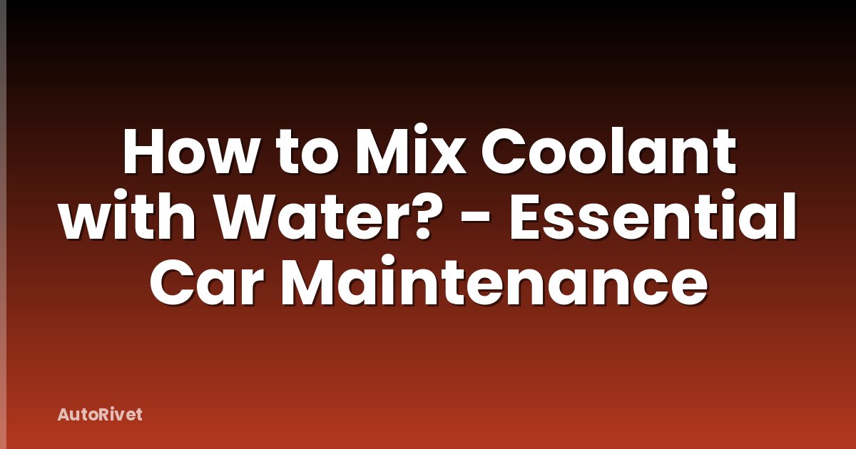How to Mix Coolant with Water? - Essential Car Maintenance