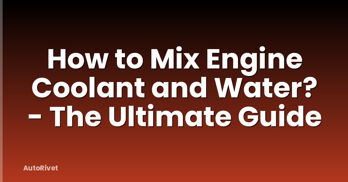 How to Mix Engine Coolant and Water? - The Ultimate Guide