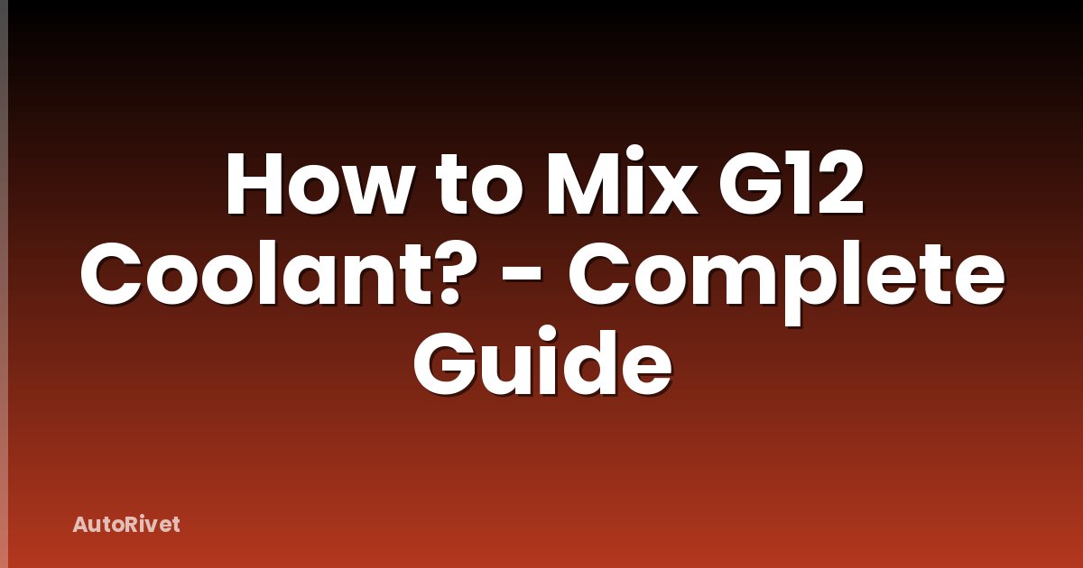 How to Mix G12 Coolant? - Complete Guide
