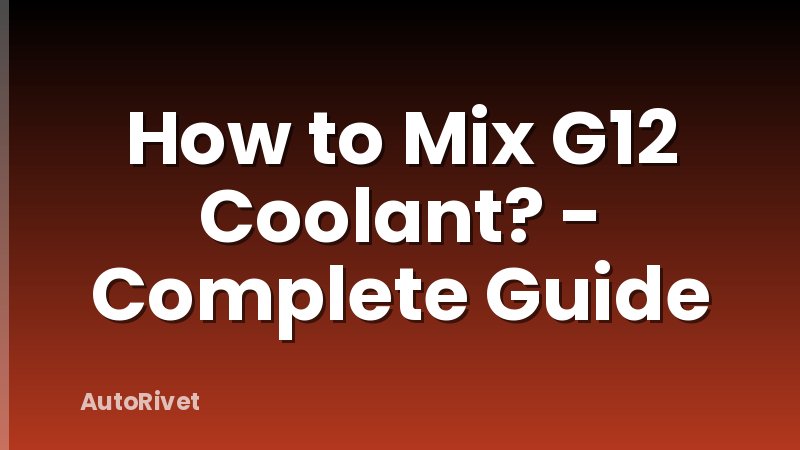 How to Mix G12 Coolant? - Complete Guide