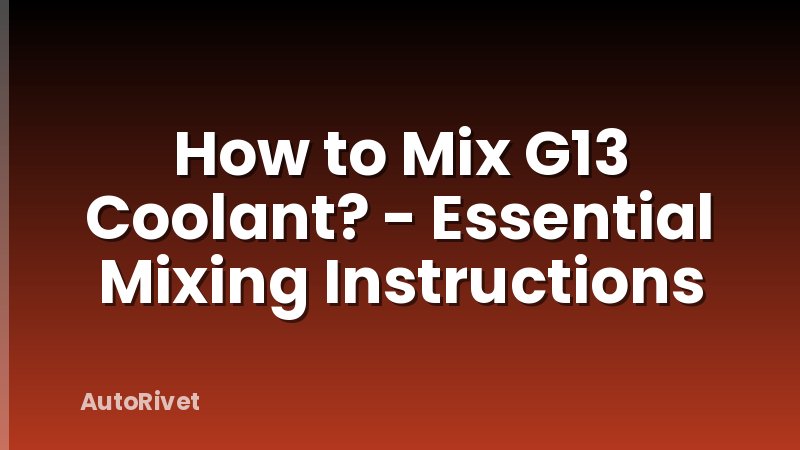 How to Mix G13 Coolant? - Essential Mixing Instructions