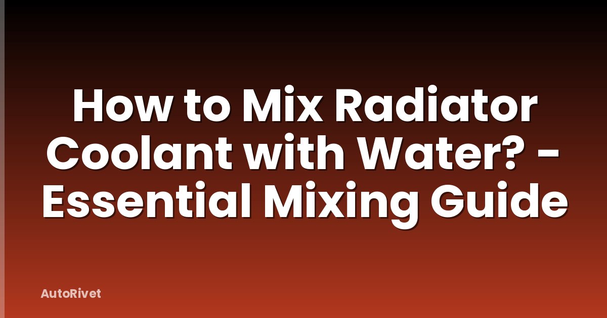 How to Mix Radiator Coolant with Water? - Essential Mixing Guide