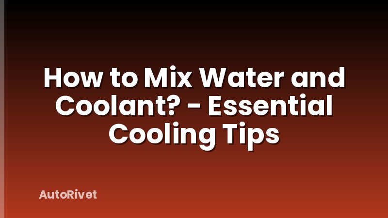 How to Mix Water and Coolant? - Essential Cooling Tips