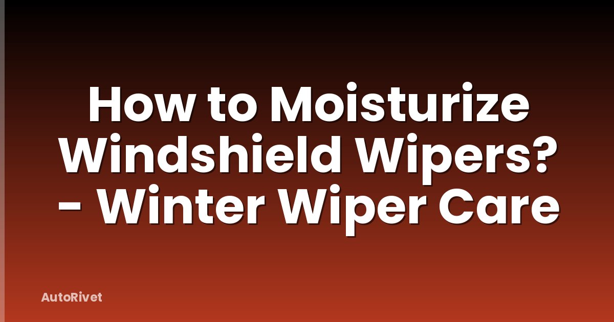 How to Moisturize Windshield Wipers? - Winter Wiper Care