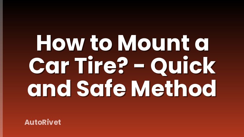How to Mount a Car Tire? - Quick and Safe Method