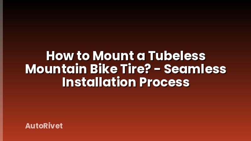 How to Mount a Tubeless Mountain Bike Tire? - Seamless Installation Process