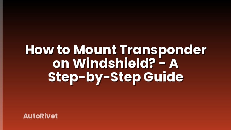 How to Mount Transponder on Windshield? - A Step-by-Step Guide