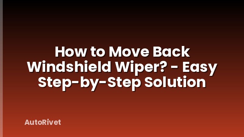 How to Move Back Windshield Wiper? - Easy Step-by-Step Solution