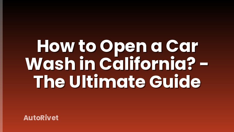 How to Open a Car Wash in California? - The Ultimate Guide