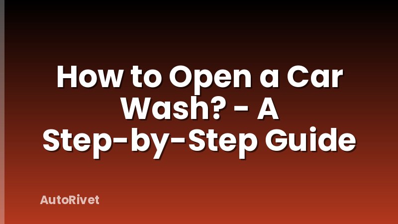 How to Open a Car Wash? - A Step-by-Step Guide