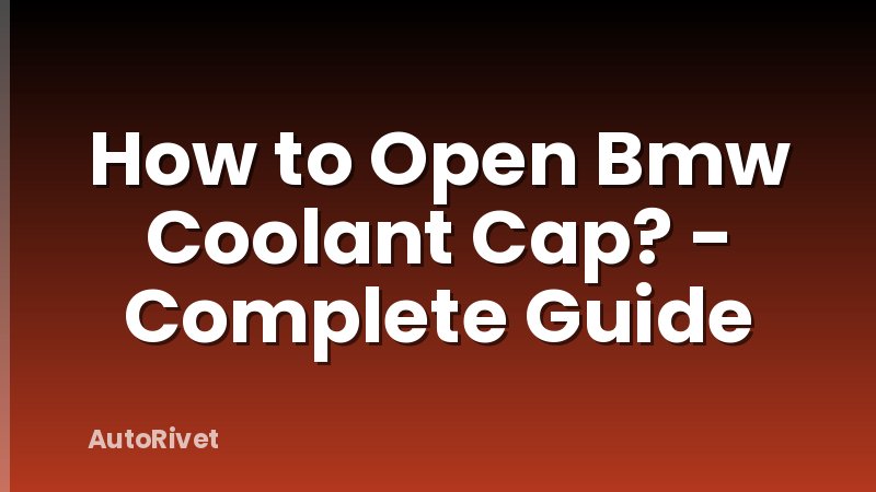 How to Open Bmw Coolant Cap? - Complete Guide