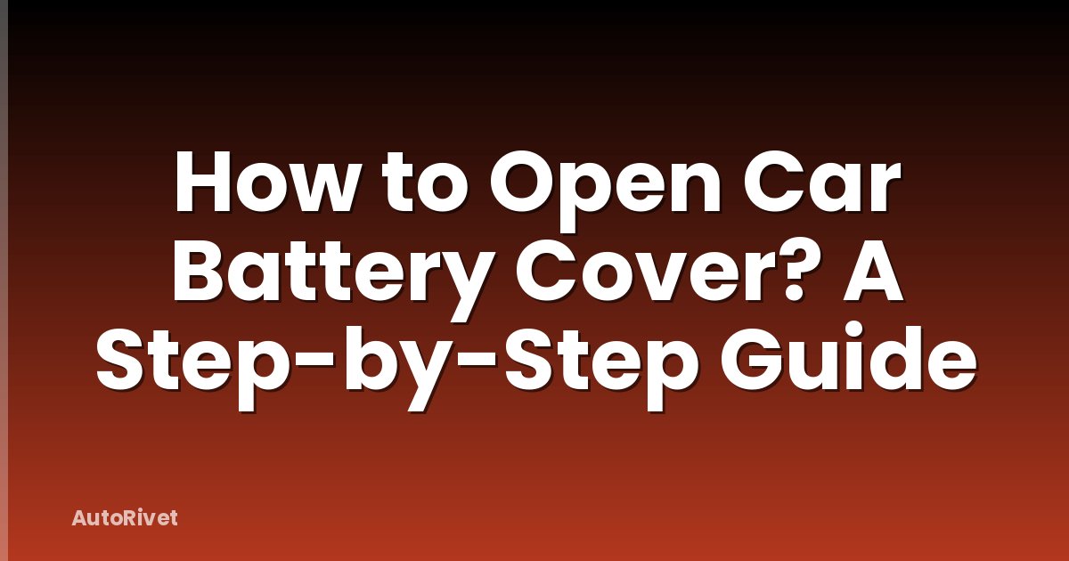 How to Open Car Battery Cover? A Step-by-Step Guide