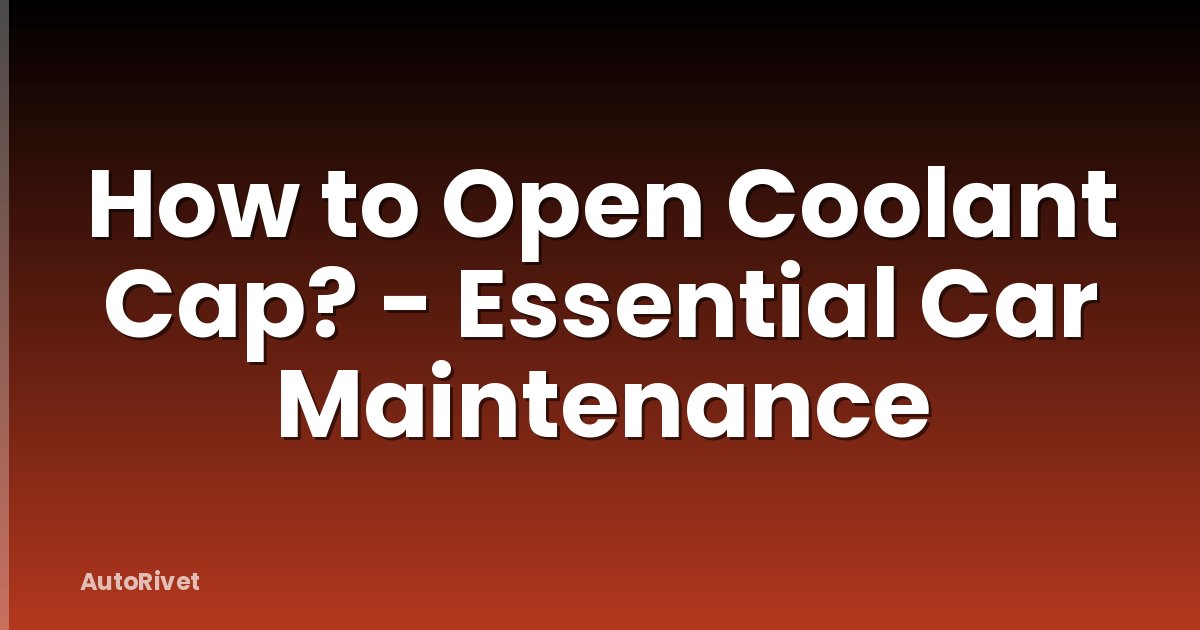 How to Open Coolant Cap? - Essential Car Maintenance