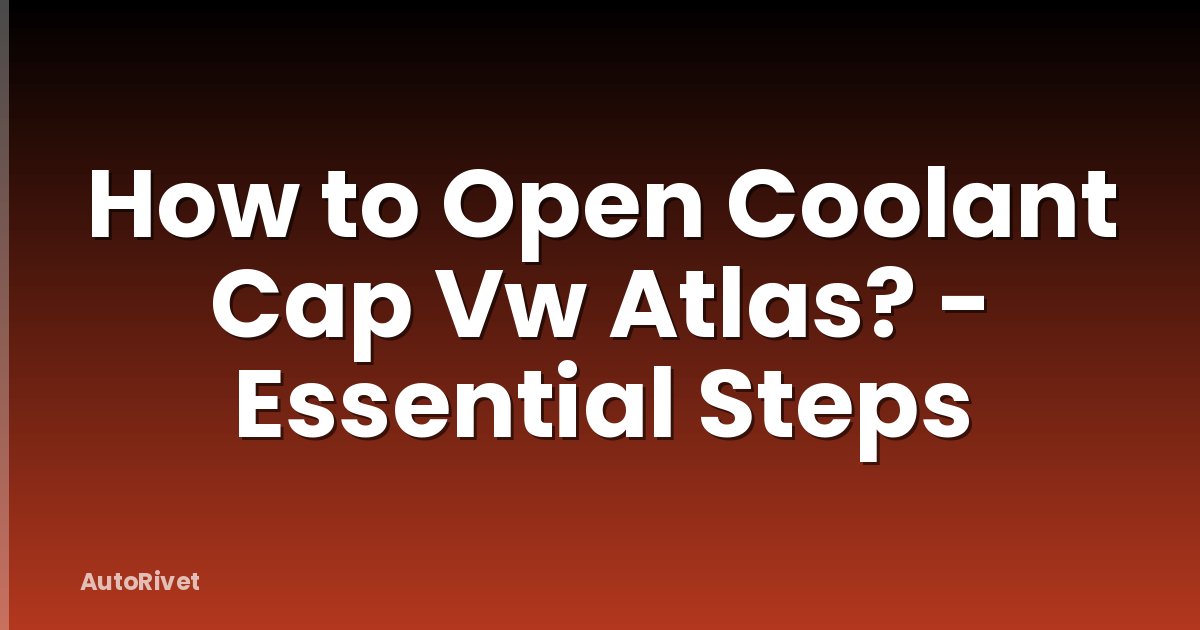How to Open Coolant Cap Vw Atlas? - Essential Steps