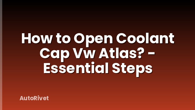 How to Open Coolant Cap Vw Atlas? - Essential Steps