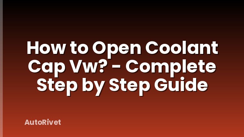 How to Open Coolant Cap Vw? - Complete Step by Step Guide