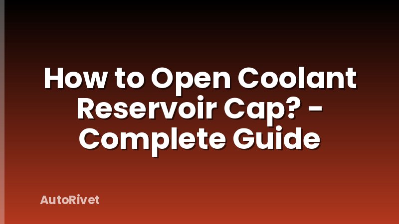 How to Open Coolant Reservoir Cap? - Complete Guide