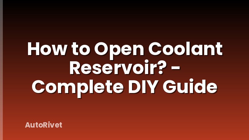 How to Open Coolant Reservoir? - Complete DIY Guide