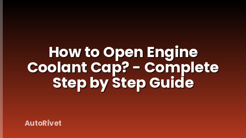 How to Open Engine Coolant Cap? - Complete Step by Step Guide
