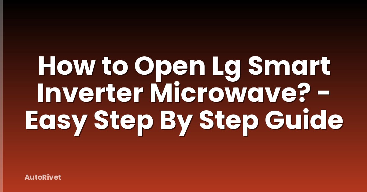How to Open Lg Smart Inverter Microwave? - Easy Step By Step Guide