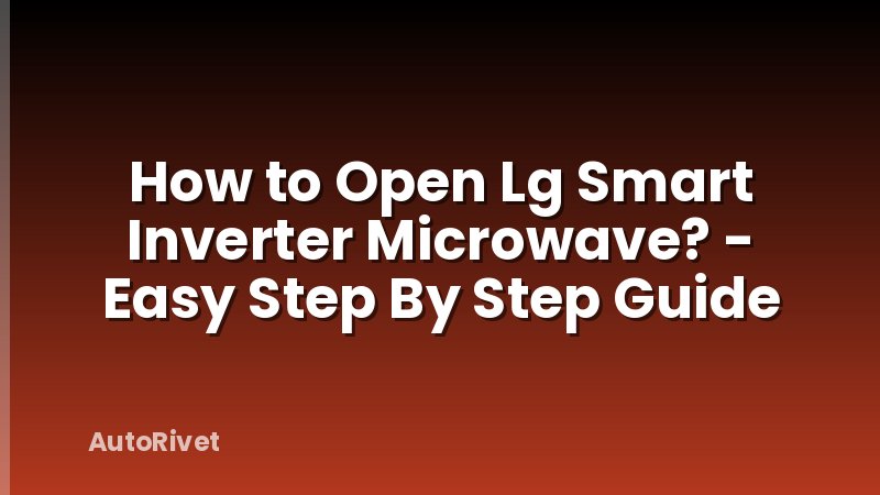 How to Open Lg Smart Inverter Microwave? - Easy Step By Step Guide